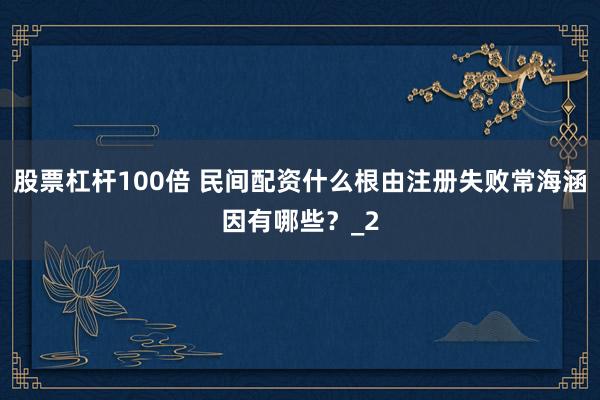 股票杠杆100倍 民间配资什么根由注册失败常海涵因有哪些？_2
