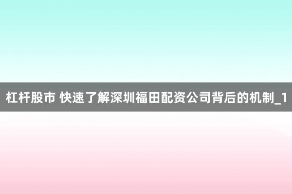 杠杆股市 快速了解深圳福田配资公司背后的机制_1