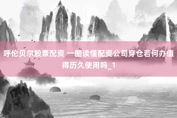 呼伦贝尔股票配资 一图读懂配资公司穿仓若何办值得历久使用吗_1