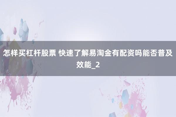 怎样买杠杆股票 快速了解易淘金有配资吗能否普及效能_2