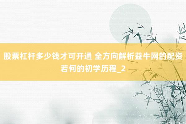 股票杠杆多少钱才可开通 全方向解析益牛网的配资若何的初学历程_2